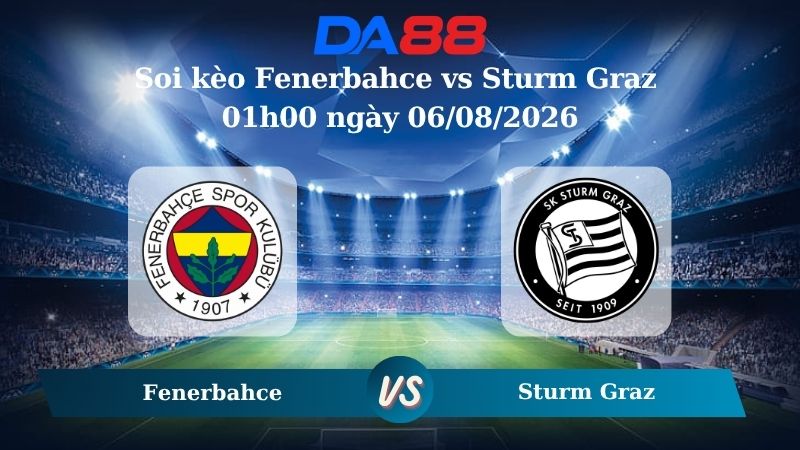 Nhận định soi kèo Fenerbahce vs Sturm Graz 01h00 ngày 06/08/2026