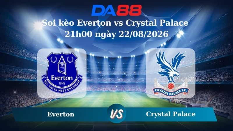 Nhận định soi kèo Everton vs Crystal Palace 21h00 ngày 22/08/2026