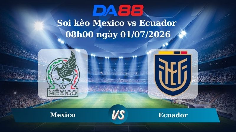 Nhận định soi kèo Mexico vs Ecuador 08h00 ngày 01/07/2026