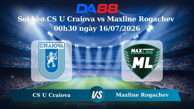 Nhận định soi kèo CS U Craiova vs Maxline Rogachev 00h30 ngày 16/07/2026