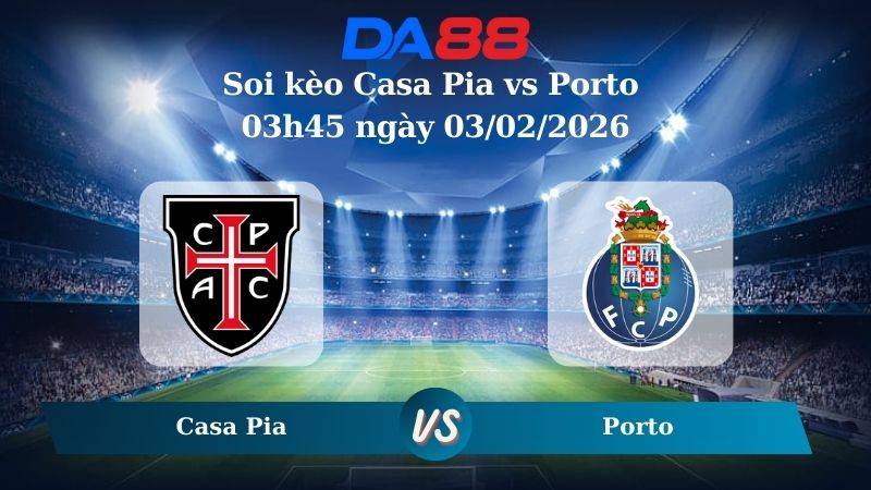 Nhận định soi kèo Casa Pia vs Porto 03h45 ngày 03/02/2026