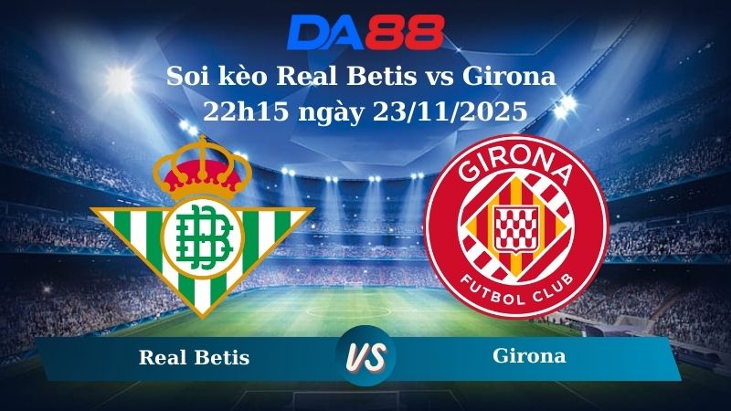 soi kèo Real Betis vs Girona 22h15 ngày 23/11/2025