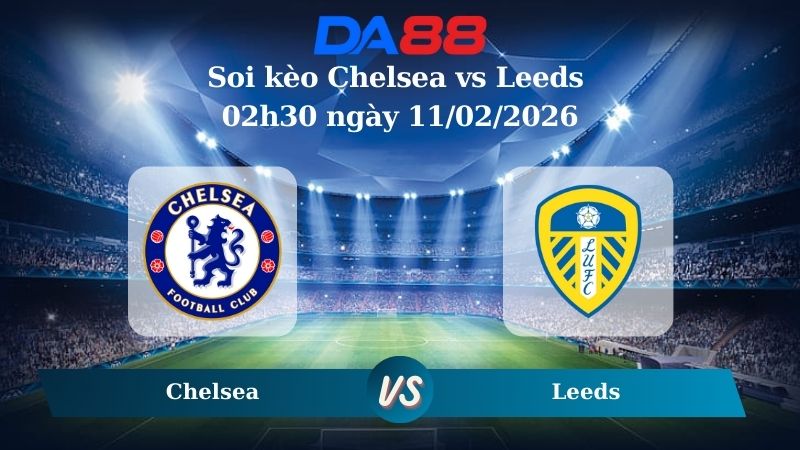 Nhận định soi kèo Chelsea vs Leeds 02h30 ngày 11/02/2026 