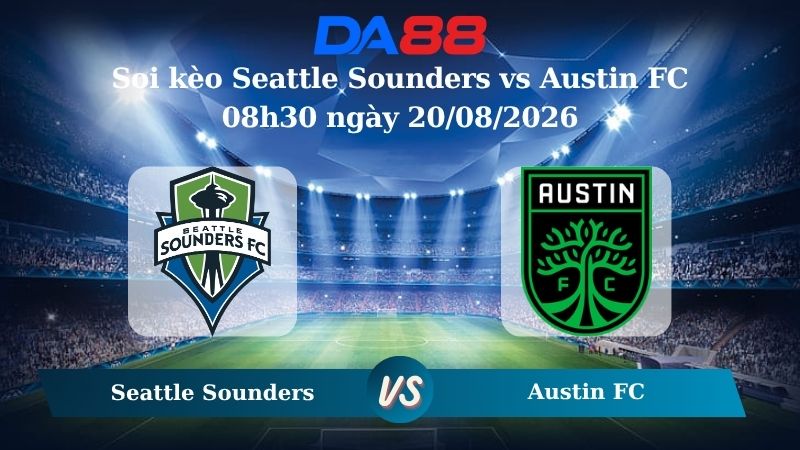 Nhận định soi kèo Seattle Sounders vs Austin FC 08h30 ngày 20/08/2026