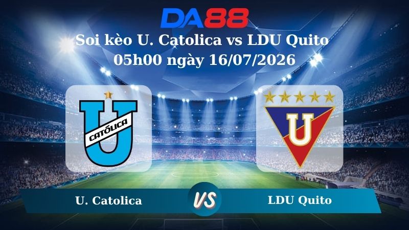 Nhận định soi kèo U. Catolica vs LDU Quito 05h00 ngày 16/07/2026