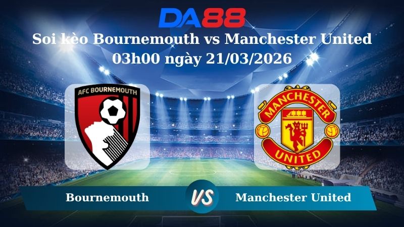soi kèo Bournemouth vs Manchester United 03h00 ngày 21/03/2026