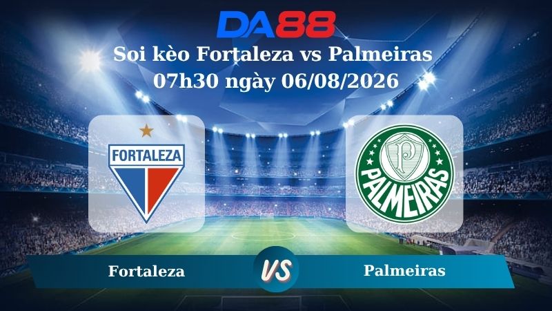 Nhận định soi kèo Fortaleza vs Palmeiras 07h30 ngày 06/08/2026