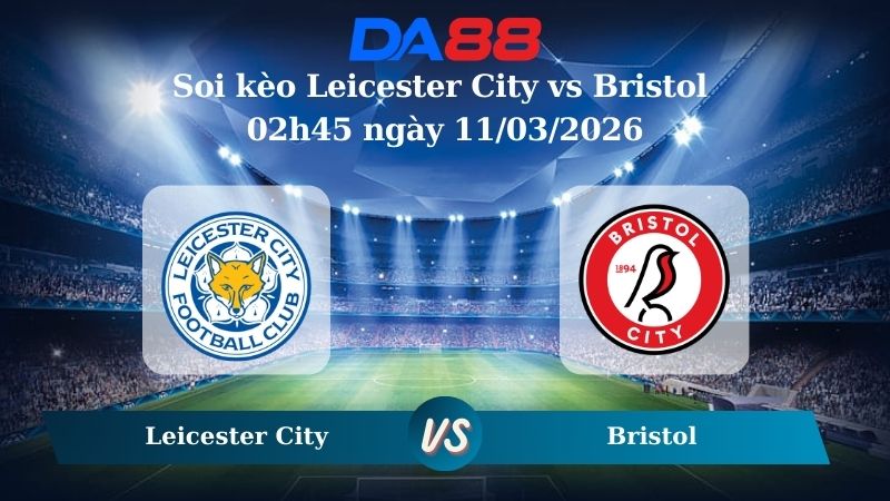 Nhận định soi kèo Leicester City vs Bristol 02h45 ngày 11/03/2026