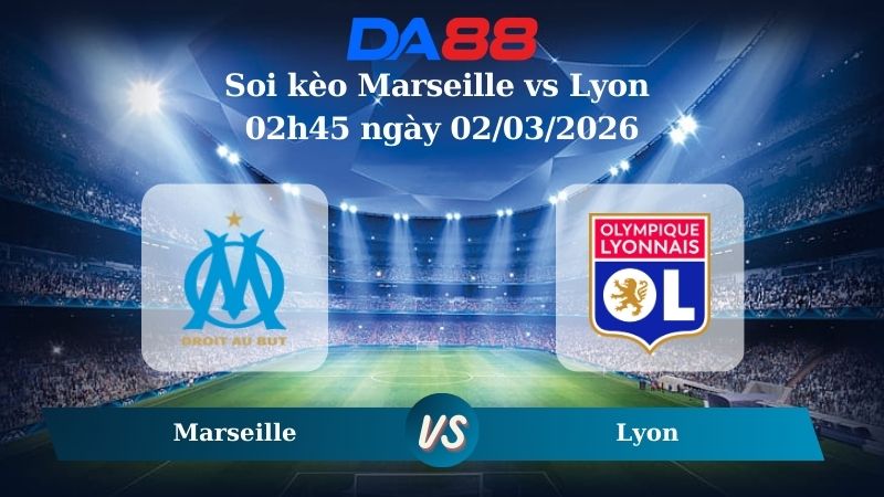 Nhận định soi kèo Marseille vs Lyon 02h45 ngày 02/03/2026