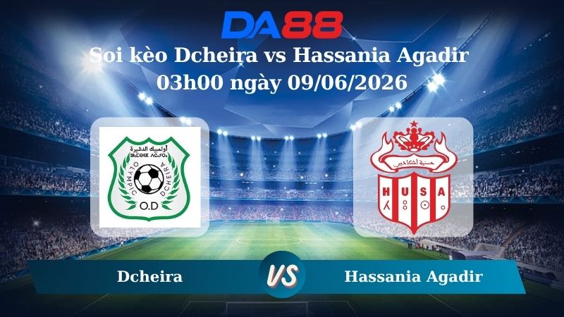 Nhận định soi kèo Dcheira vs Hassania Agadir 03h00 ngày 09/06/2026 