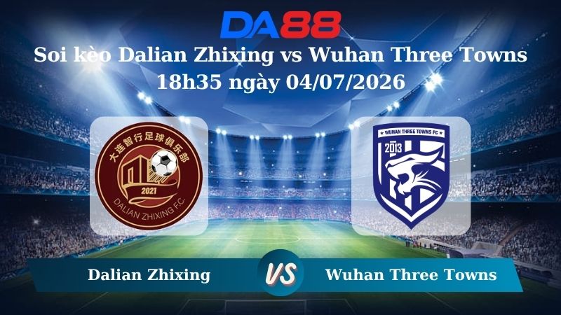 Nhận định soi kèo Dalian Zhixing vs Wuhan Three Towns 18h35 ngày 04/07/2026