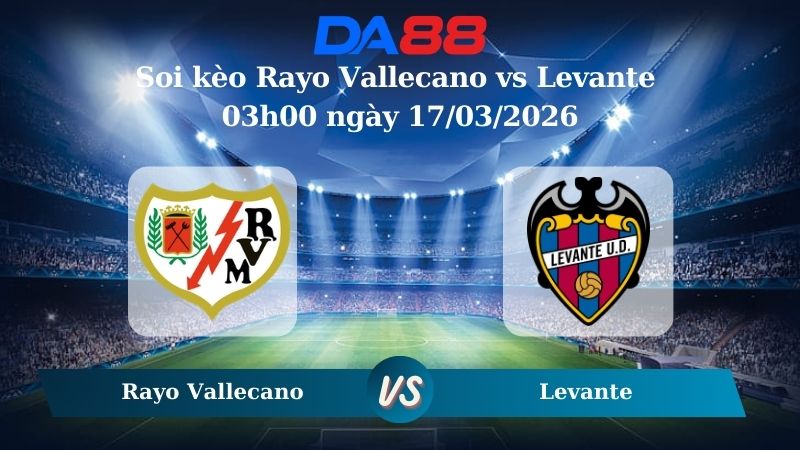 Soi kèo Rayo Vallecano vs Levante 03h00 ngày 17/03/2026