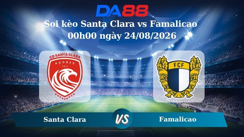Nhận định soi kèo Santa Clara vs Famalicao 00h00 ngày 24/08/2026