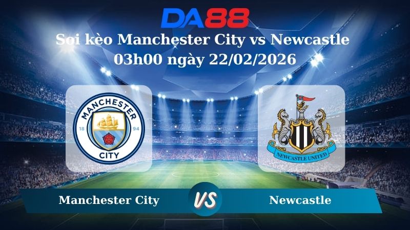 Nhận định soi kèo Manchester City vs Newcastle 03h00 ngày 22/02/2026