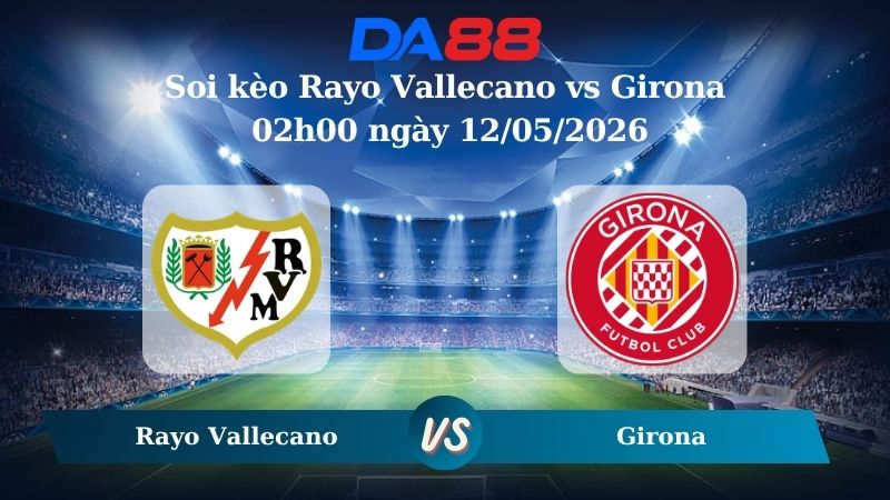 Nhận định soi kèo Rayo Vallecano vs Girona 02h00 ngày 12/05/2026