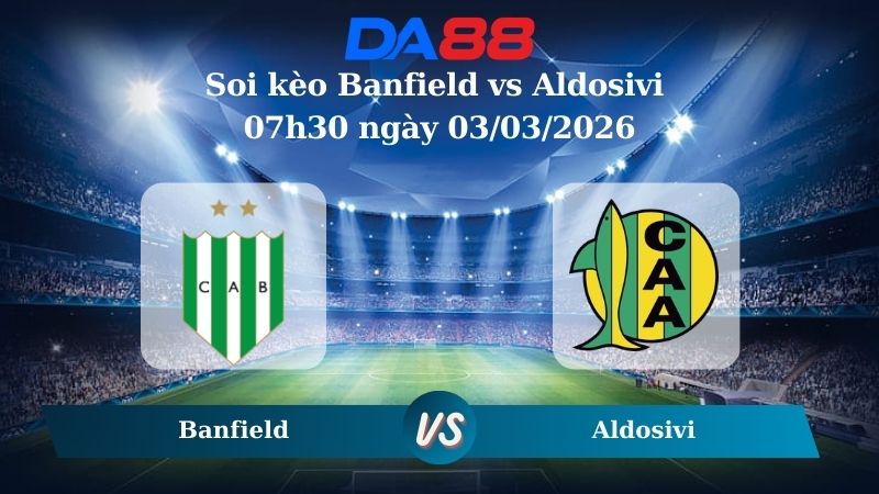 Nhận định soi kèo Banfield vs Aldosivi 007h30 ngày 03/03/2026