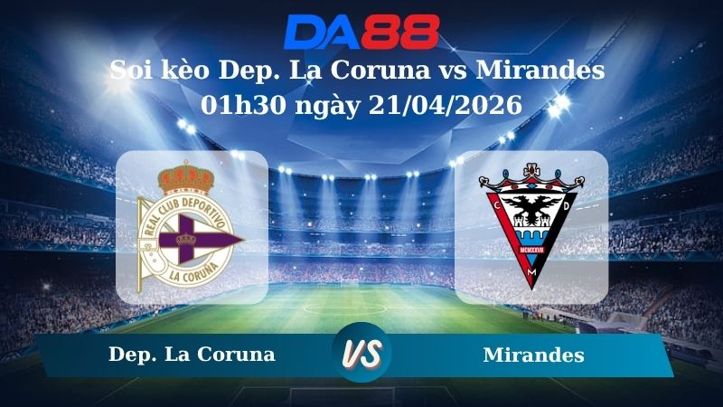 Nhận định soi kèo Dep. La Coruna vs Mirandes 01h30 ngày 21/04/2026