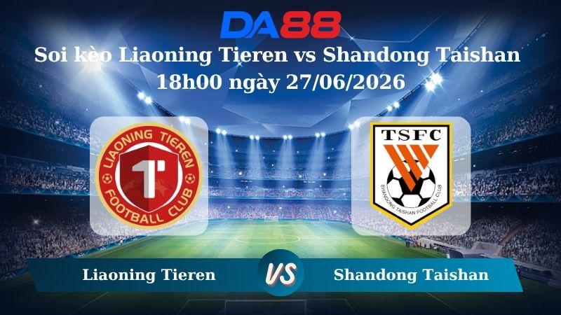 Nhận định soi kèo Liaoning Tieren vs Shandong Taishan 18h00 ngày 27/06/2026