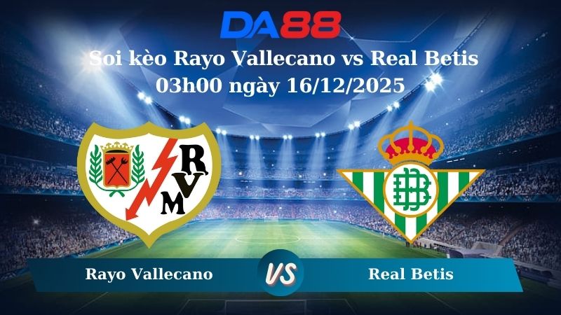 soi kèo Rayo Vallecano vs Real Betis 03h00 ngày 16/12/2025