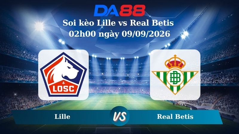 Nhận định soi kèo Lille vs Real Betis 02h00 ngày 09/09/2026