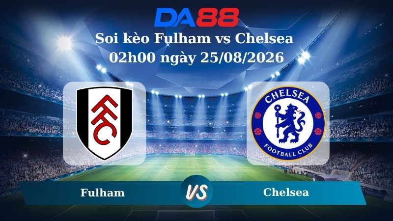 Nhận định soi kèo Fulham vs Chelsea 02h00 ngày 25/08/2026