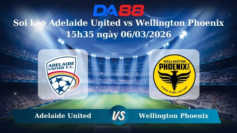 Nhận định soi kèo Adelaide United vs Wellington Phoenix 15h35 ngày 06/03/2026