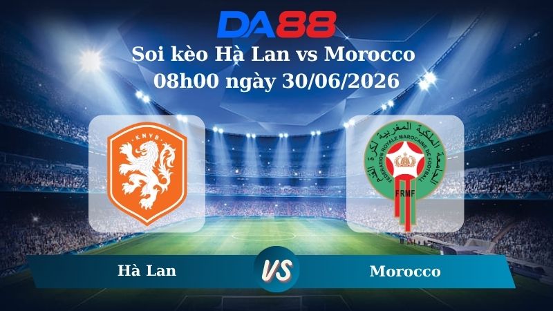 Nhận định soi kèo Hà Lan vs Morocco 08h00 ngày 30/06/2026