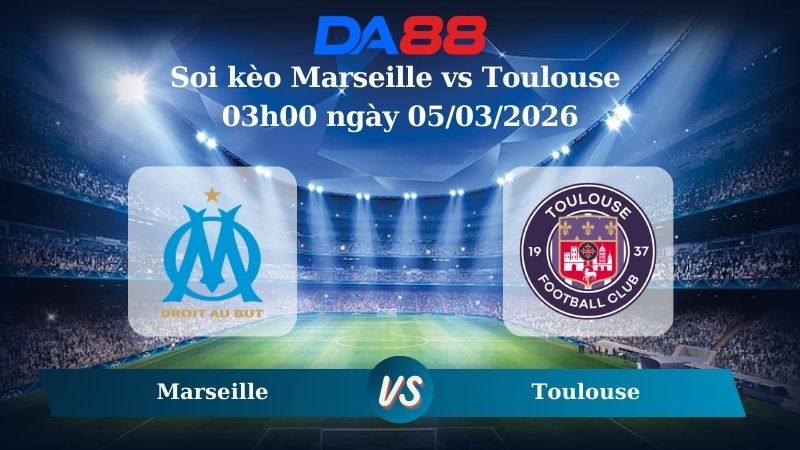 Nhận định soi kèo Marseille vs Toulouse 03h00 ngày 05/03/2026