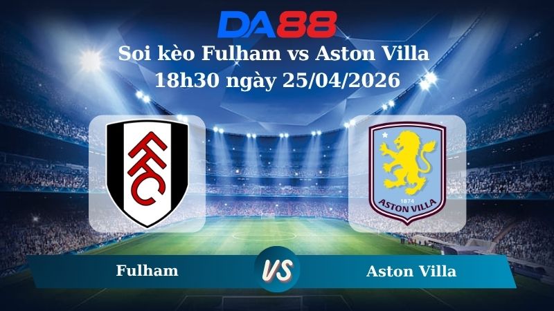 Nhận định soi kèo Fulham vs Aston Villa 18h30 ngày 25/04/2026