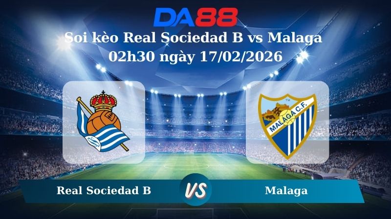 Nhận định soi kèo Real Sociedad B vs Malaga 02h30 ngày 17/02/2026
