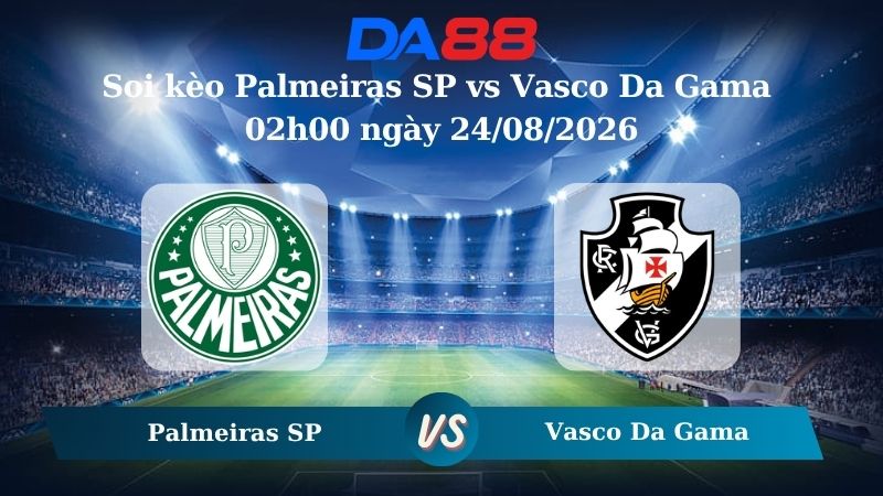 Nhận định soi kèo Palmeiras SP vs Vasco Da Gama 02h00 ngày 24/08/2026