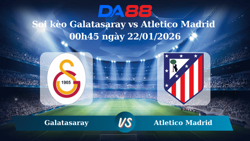 Nhận định soi kèo Galatasaray vs Atletico Madrid 00h45 ngày 22/01/2026