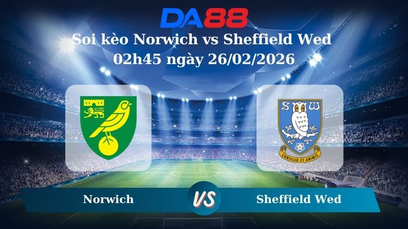 Nhận định soi kèo Norwich vs Sheffield Wed  02h45 ngày 26/02/2026
