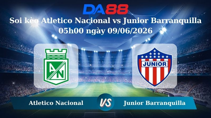 Nhận định soi kèo Atletico Nacional vs Junior Barranquilla 05h00 ngày 09/06/2026