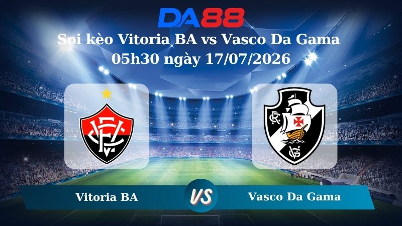 Nhận định soi kèo Vitoria BA vs Vasco Da Gama 05h30 ngày 17/07/2026
