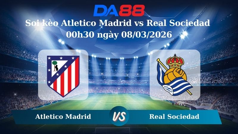 Nhận định soi kèo Atletico Madrid vs Real Sociedad 00h30 ngày 08/03/2026