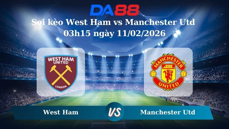 Nhận định soi kèo West Ham vs Manchester Utd 03h15 ngày 11/02/2026