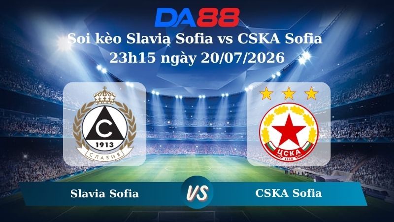 Nhận định soi kèo Slavia Sofia vs CSKA Sofia 23h15 ngày 20/07/2026