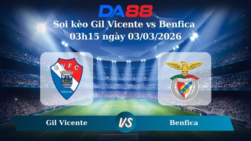Nhận định soi kèo Gil Vicente vs Benfica 03h15 ngày 03/03/2026
