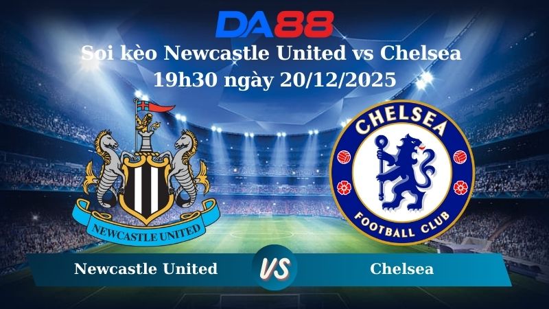 Nhận định soi kèo Newcastle United vs Chelsea 19h30 ngày 20/12/2025