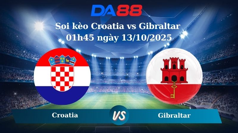 Soi kèo Croatia vs Gibraltar 01h45 ngày 13/10/2025
