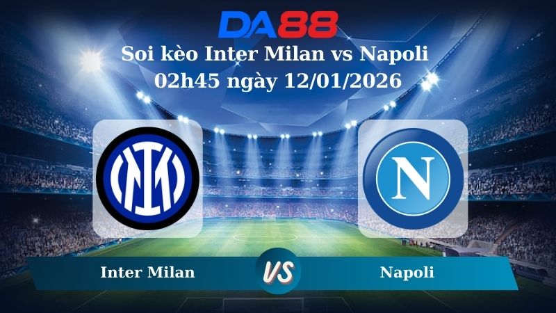 Nhận định soi kèo Inter Milan vs Napoli 02h45 ngày 12/01/2026