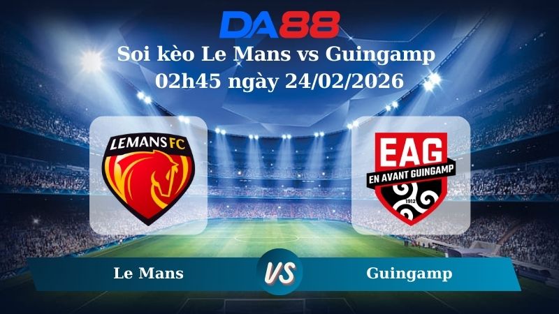 Nhận định soi kèo Le Mans vs Guingamp 02h45 ngày 24/02/2026