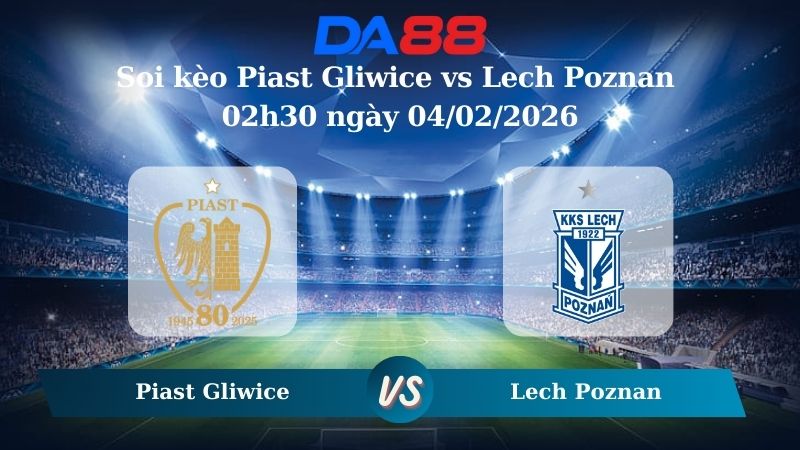 Nhận định soi kèo Piast Gliwice vs Lech Poznan 02h30 ngày 04/02/2026