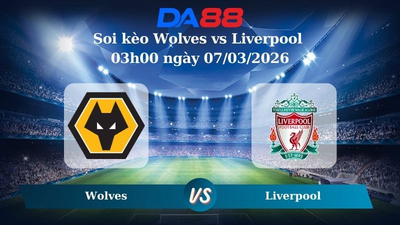 Nhận định soi kèo Wolves vs Liverpool 03h00 ngày 07/03/2026