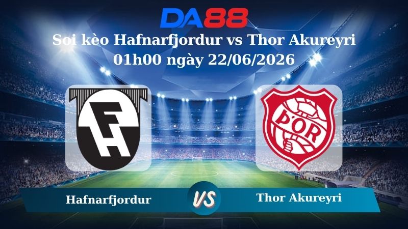 soi kèo Hafnarfjordur vs Thor Akureyri 01h00 ngày 22/06/2026