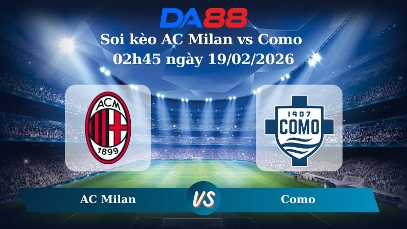 Nhận định soi kèo AC Milan vs Como 02h45 ngày 19/02/2026