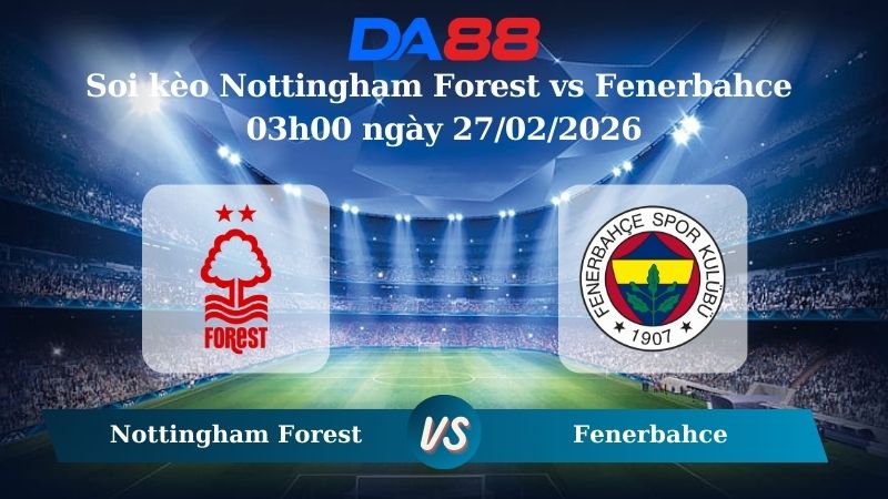 Nhận định soi kèo Nottingham Forest vs Fenerbahce 03h00 ngày 27/02/2026