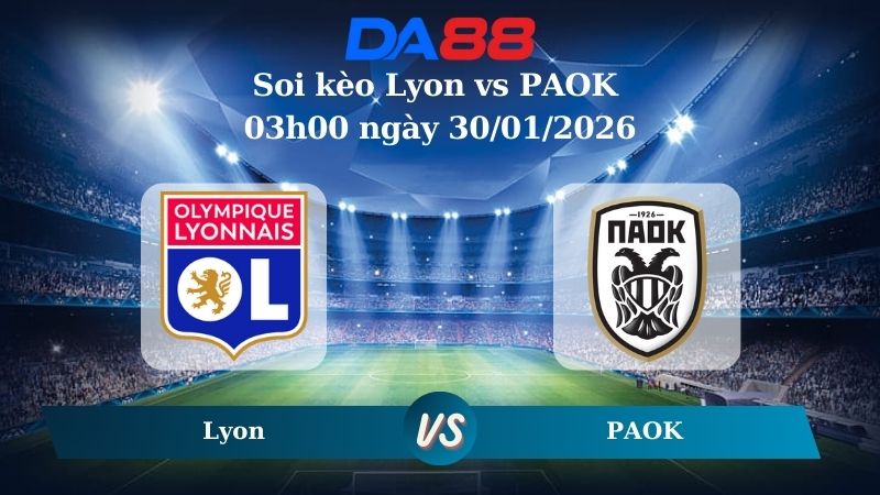 Nhận định soi kèo Lyon vs PAOK 03h00 ngày 30/01/2026