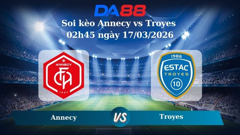 Soi kèo Annecy vs Troyes 02h45 ngày 17/03/2026